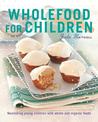Wholefood for Children: Nourishing young children with whole and organic foods