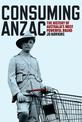 Consuming ANZAC: The History of Australia's Most Powerful Brand