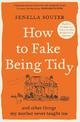 How to Fake Being Tidy: And other things my mother never taught me