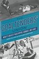 The Goaltenders' Union: Hockey's Greatest Puckstoppers, Acrobats and Flakes