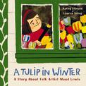 A Tulip in Winter: A Story About Maud Lewis