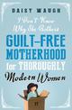 I Don't Know Why She Bothers: Guilt Free Motherhood For Thoroughly Modern Women
