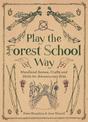 Play the Forest School Way: Woodland Games and Crafts for Adventurous Kids