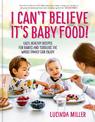 I Can't Believe It's Baby Food!: Easy, healthy recipes for babies and toddlers that the whole family can enjoy