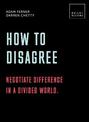 How to Disagree: Negotiate difference in a divided world.: 20 thought-provoking lessons