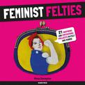Feminist Felties: 21 Inspiring and Empowering Projects in Felt and Fabric