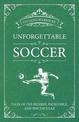 Unforgettable Soccer: Tales of the Bizarre, Incredible, and Spectacular