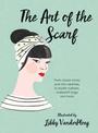 The Art of the Scarf: From Classic Knots and Chic Neckties, to Stylish Turbans, Bags and More