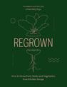 Regrown: How to Grow Fruit, Herbs and Vegetables from Kitchen Scraps