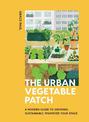 The Urban Vegetable Patch: A Modern Guide to Growing Sustainably, Whatever Your Space