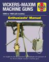 Vickers-Maxim Machine Gun Enthusiasts' Manual: An insight into the development, manufacture and operation of the Vickers-Maxim m
