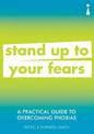 A Practical Guide to Overcoming Phobias: Stand Up to Your Fears