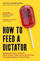 How to Feed a Dictator: Saddam Hussein, Idi Amin, Enver Hoxha, Fidel Castro, and Pol Pot Through the Eyes of Their Cooks