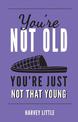 You're Not Old, You're Just Not That Young: The Funny Thing About Getting Older