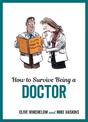 How to Survive Being a Doctor: Tongue-In-Cheek Advice and Cheeky Illustrations about Being a Doctor
