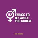 52 Things to Do While You Screw: Naughty Activities to Make Sex Even More Fun