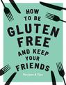 How to be Gluten-Free and Keep Your Friends: Recipes & Tips