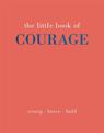 The Little Book of Courage: Strong. Brave. Bold.