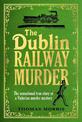 The Dublin Railway Murder: The sensational true story of a Victorian murder mystery