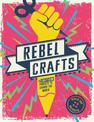 Rebel Crafts: 15 Craftivism Projects to Change the World