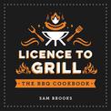 Licence to Grill: Savoury and Sweet Recipes for the Ultimate BBQ Spread