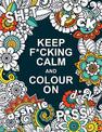 Keep F*cking Calm and Colour On: A Swear Word Colouring Book for Adults