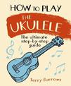 How to Play the Ukulele: The Ultimate Step-by-Step Guide