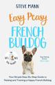Easy Peasy French Bulldog: Your simple step-by-step guide to raising and training a happy French Bulldog