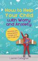 How to Help Your Child with Worry and Anxiety: Activities and Conversations for Parents to Help Their 4-11-Year-Old