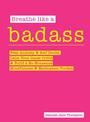 Breathe Like a Badass: Beat Anxiety and Self Doubt, Calm Your Inner Critic & Build a No-Nonsense Mindfulness and Meditation Tool