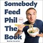 Somebody Feed Phil: The Book: The Official Companion Book with Photos, Stories, and Favorite Recipes from Around the World (a Co