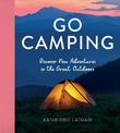Go Camping: Discover New Adventures in the Great Outdoors, Featuring Recipes, Activities, Travel Inspiration, Tent Hacks, Bushcr