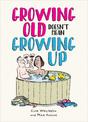 Growing Old Doesn't Mean Growing Up: Hilarious Life Advice for the Young at Heart