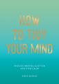 How to Tidy Your Mind: Tips and Techniques to Help You Reduce Mental Clutter and Find Calm