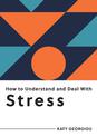 How to Understand and Deal with Stress: Everything You Need to Know to Manage Stress