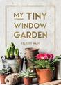 My Tiny Window Garden: Simple Tips to Help You Grow Your Own Indoor or Outdoor Micro-Garden