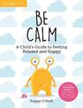 Be Calm: A Child's Guide to Feeling Relaxed and Happy