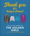 Thank You For Being A Friend: The Little Guide to The Golden Girls