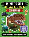 Master Builder - Minecraft Dinosaurs (Independent & Unofficial): A Step-by-step Guide to Building Your Own Dinosaurs, Packed Wit