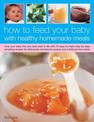How to Feed Your Baby with Healthy and Homemade Meals: Give Your Baby the Very Best Start in Life with 70 Easy-to-make Step-by-s