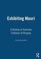 Exhibiting Maori: A History of Colonial Cultures of Display