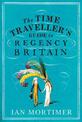 The Time Traveller's Guide to Regency Britain: The immersive and brilliant historical guide to Regency Britain