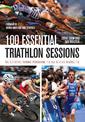 100 Essential Triathlon Sessions: The Definitive Training Programme for all Serious Triathletes