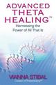 Advanced ThetaHealing (R): Harnessing the Power of All That Is