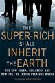 The Super-Rich Shall Inherit the Earth: The New Global Oligarachs and How They're Taking Over our World