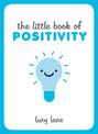The Little Book of Positivity: Helpful Tips and Uplifting Quotes to Help Your Inner Optimist Thrive