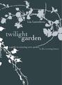 The Twilight Garden: A guide to Enjoying Your Garden in the Evening Hours