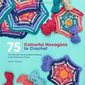 75 Colourful Hexagons to Crochet: The Ultimate Mix-and-Match Patterns in Eye-Popping Colours