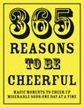 365 Reasons To Be Cheerful: Magical Moments to Cheer Up Miserable Sods... One Day at a Time