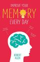 Improve Your Memory: Develop your memory muscle * Increase your brain power * Think with clarity and creativity